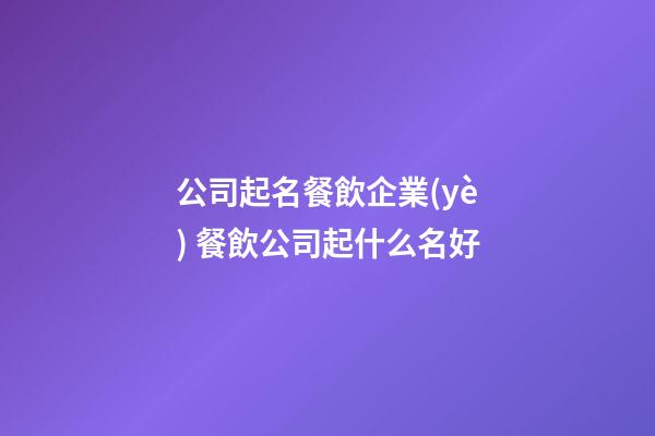 公司起名餐飲企業(yè) 餐飲公司起什么名好-第1張-公司起名-玄機派